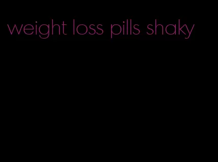 weight loss pills shaky