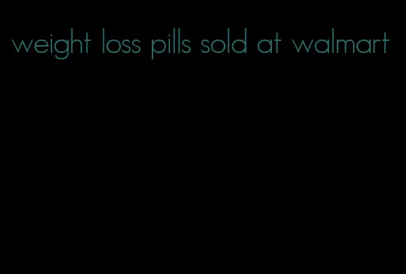 weight loss pills sold at walmart