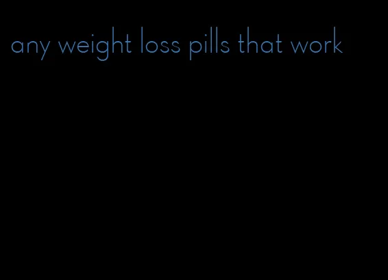 any weight loss pills that work