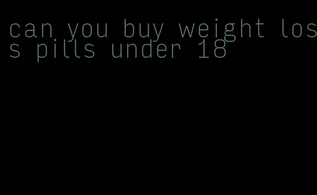 can you buy weight loss pills under 18