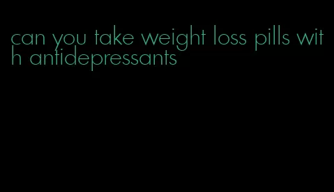 can you take weight loss pills with antidepressants