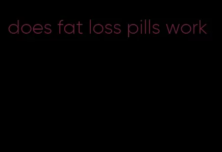 does fat loss pills work