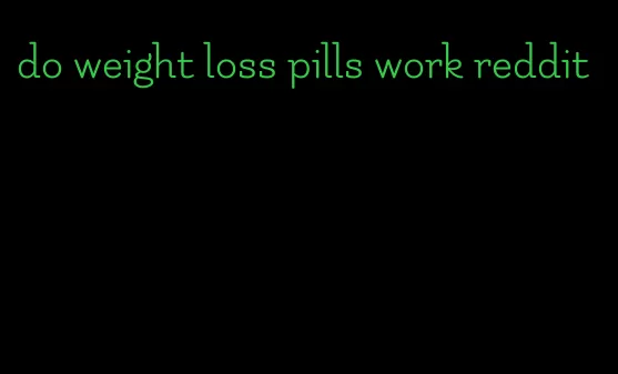 do weight loss pills work reddit