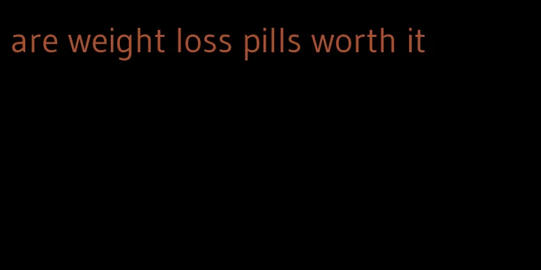 are weight loss pills worth it