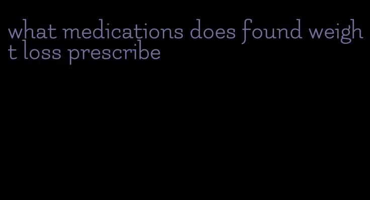 what medications does found weight loss prescribe