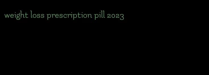 weight loss prescription pill 2023