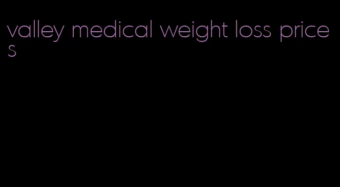 valley medical weight loss prices