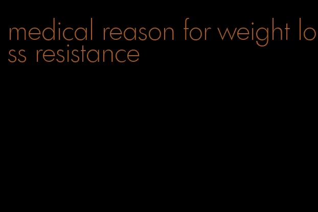 medical reason for weight loss resistance