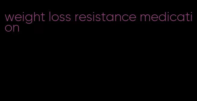 weight loss resistance medication