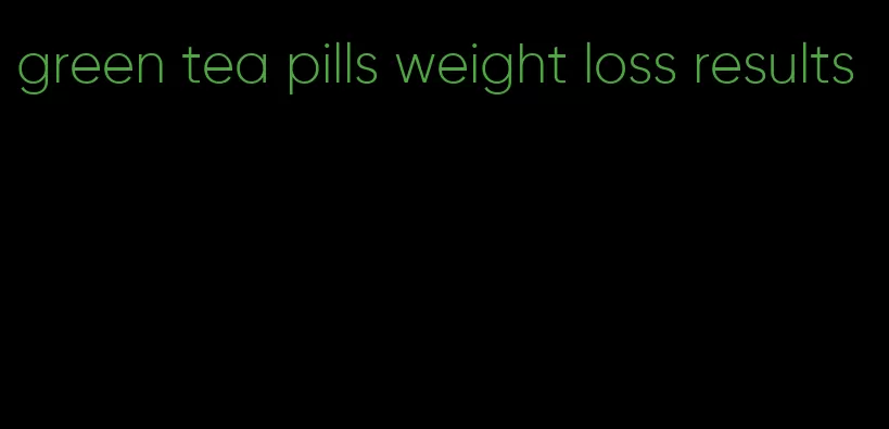 green tea pills weight loss results