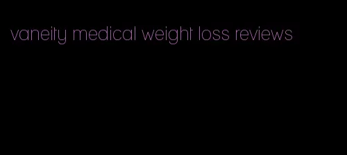 vaneity medical weight loss reviews