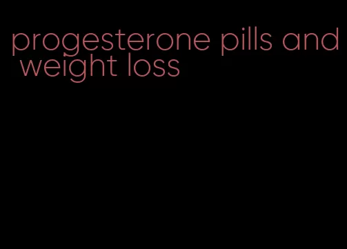 progesterone pills and weight loss