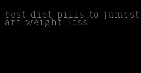 best diet pills to jumpstart weight loss