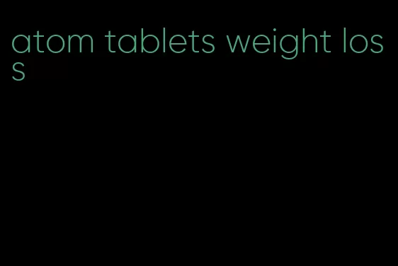 atom tablets weight loss