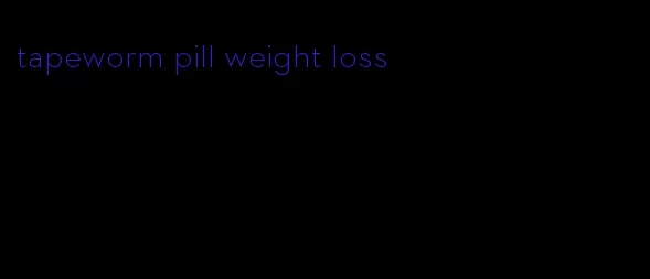 tapeworm pill weight loss