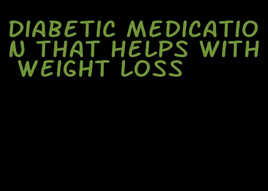 diabetic medication that helps with weight loss