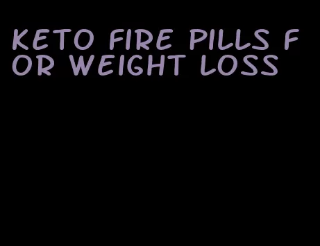 keto fire pills for weight loss