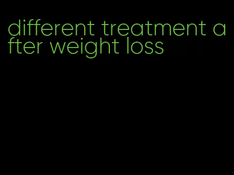 different treatment after weight loss