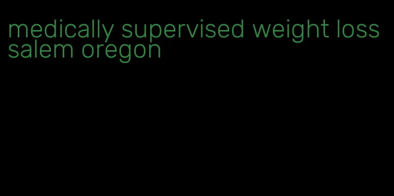 medically supervised weight loss salem oregon