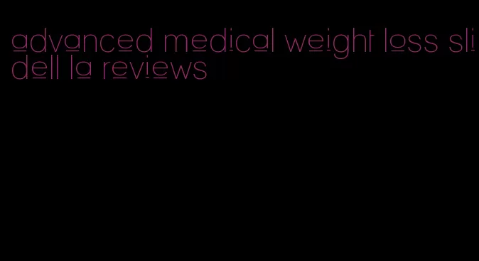 advanced medical weight loss slidell la reviews