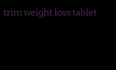 trim weight loss tablet