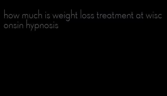 how much is weight loss treatment at wisconsin hypnosis