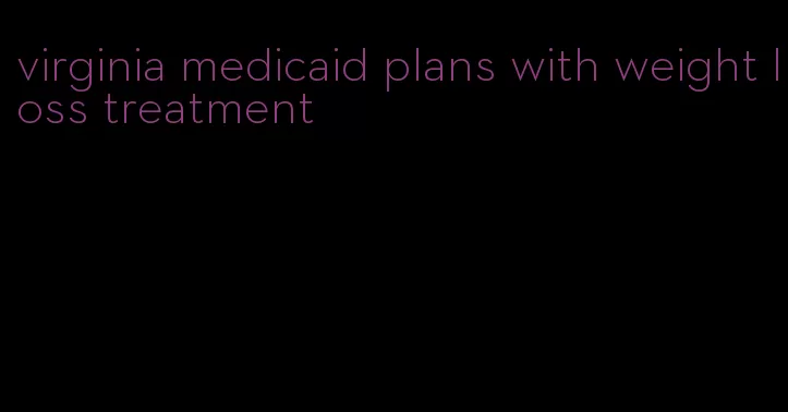 virginia medicaid plans with weight loss treatment