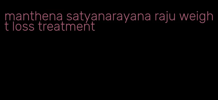 manthena satyanarayana raju weight loss treatment