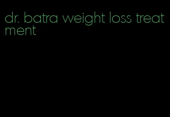 dr. batra weight loss treatment