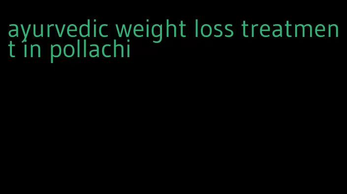 ayurvedic weight loss treatment in pollachi