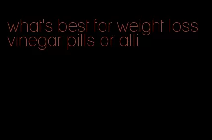 what's best for weight loss vinegar pills or alli