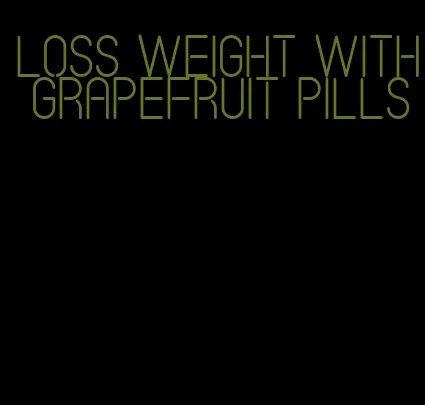 loss weight with grapefruit pills