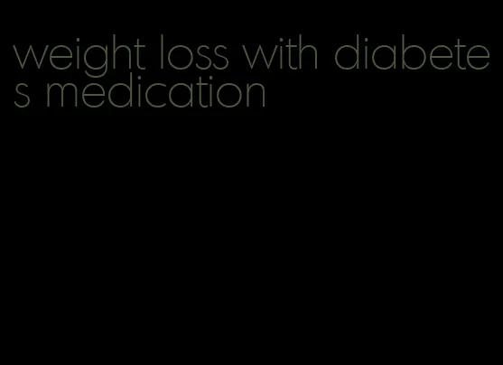 weight loss with diabetes medication