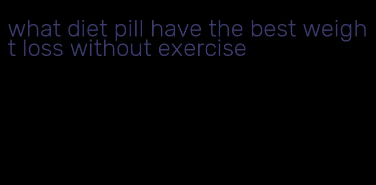 what diet pill have the best weight loss without exercise