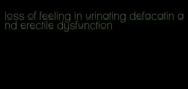 loss of feeling in urinating defacatin and erectile dysfunction