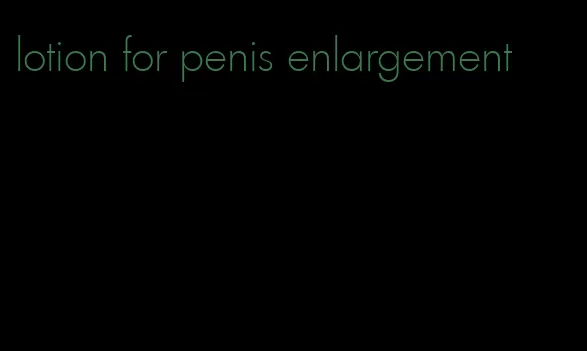 lotion for penis enlargement