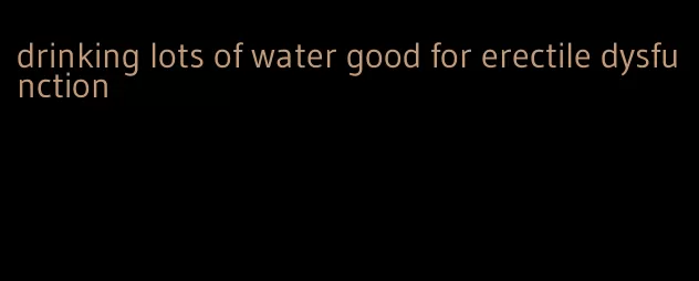 drinking lots of water good for erectile dysfunction