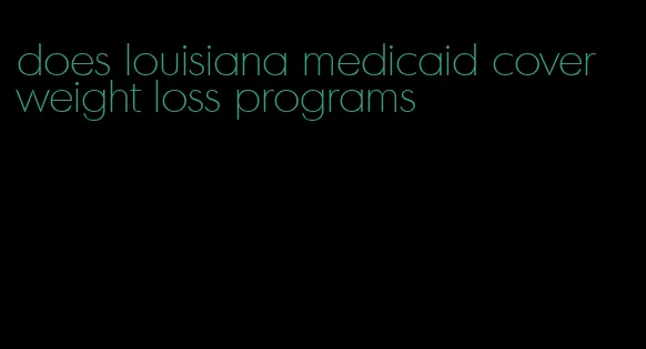 does louisiana medicaid cover weight loss programs