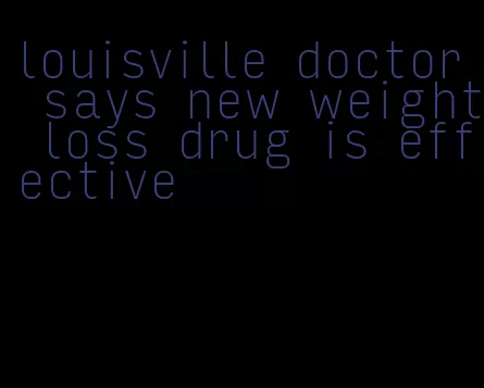 louisville doctor says new weight loss drug is effective