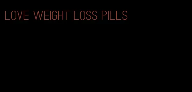 love weight loss pills