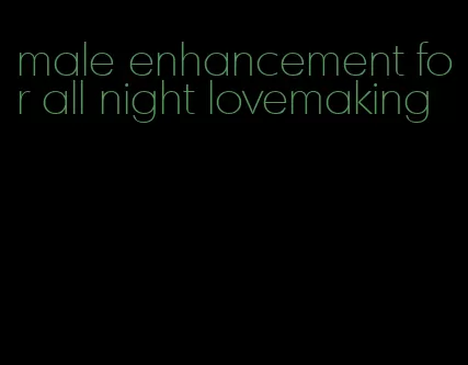 male enhancement for all night lovemaking