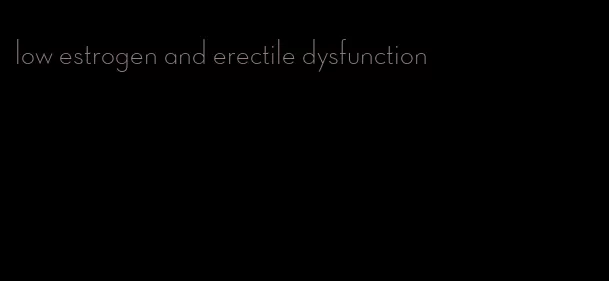 low estrogen and erectile dysfunction