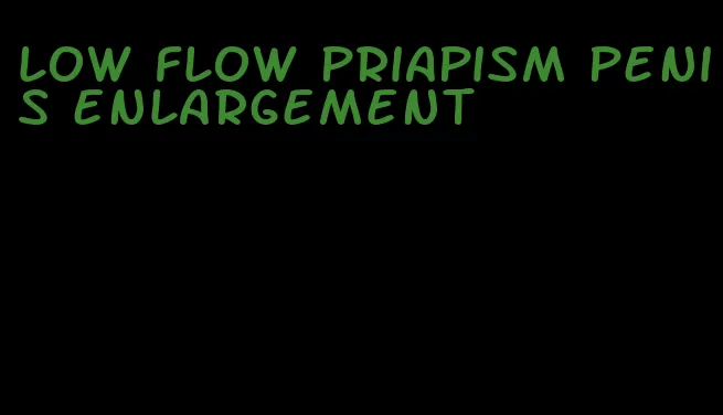 low flow priapism penis enlargement