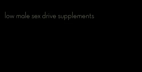 low male sex drive supplements