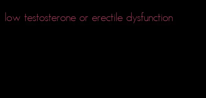 low testosterone or erectile dysfunction