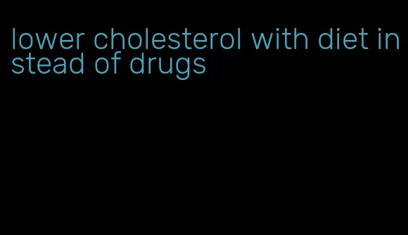 lower cholesterol with diet instead of drugs