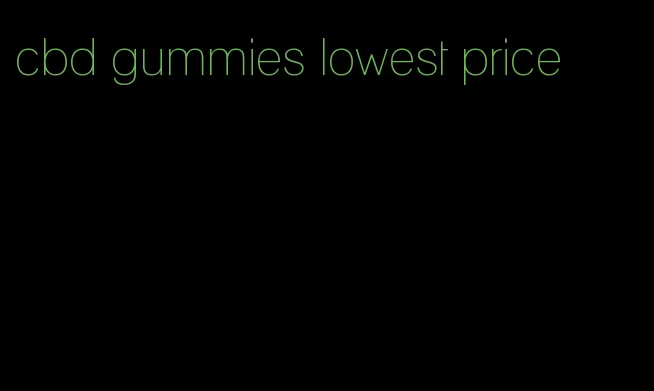 cbd gummies lowest price