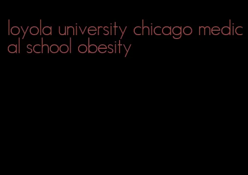 loyola university chicago medical school obesity