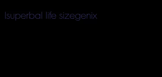 lsuperbal life sizegenix