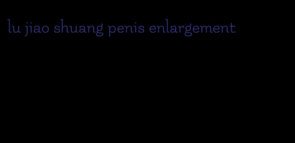 lu jiao shuang penis enlargement